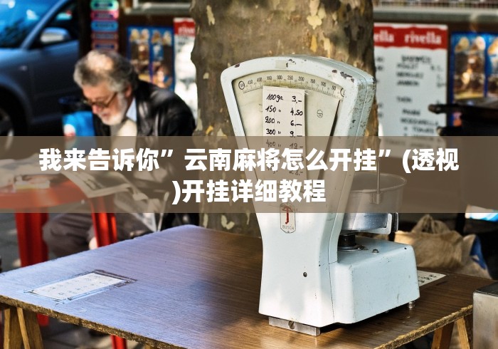 我来告诉你”云南麻将怎么开挂	”(透视)开挂详细教程