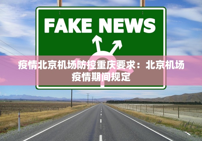 疫情北京机场防控重庆要求：北京机场疫情期间规定