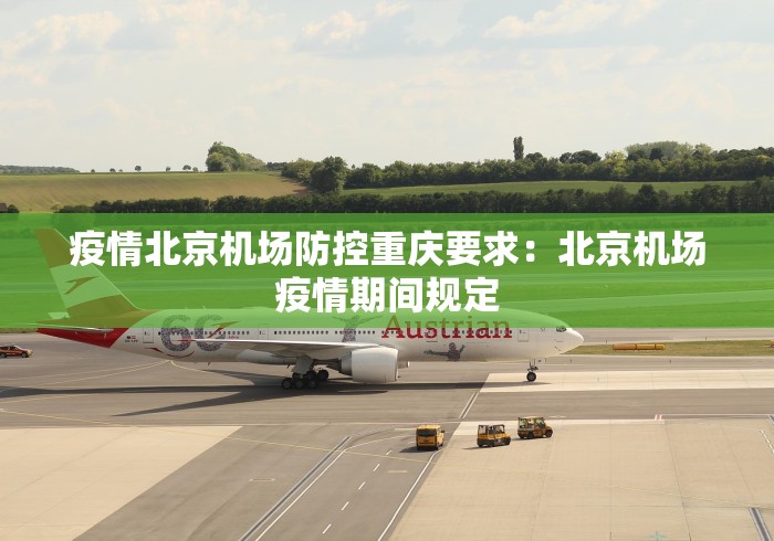 疫情北京机场防控重庆要求：北京机场疫情期间规定