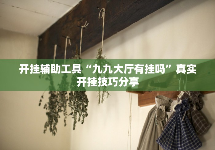 开挂辅助工具“九九大厅有挂吗	”真实开挂技巧分享
