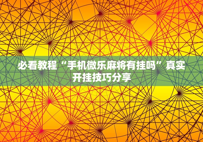 必看教程“手机微乐麻将有挂吗”真实开挂技巧分享