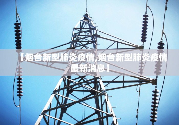 【烟台新型肺炎疫情,烟台新型肺炎疫情最新消息】