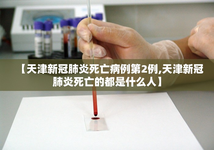 【天津新冠肺炎死亡病例第2例,天津新冠肺炎死亡的都是什么人】