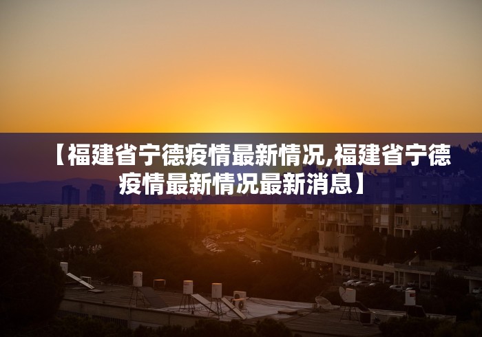 【福建省宁德疫情最新情况,福建省宁德疫情最新情况最新消息】