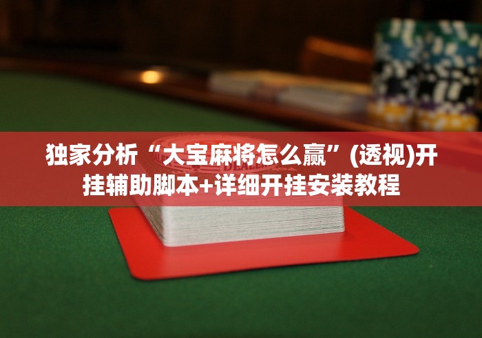 独家分析“大宝麻将怎么赢”(透视)开挂辅助脚本+详细开挂安装教程