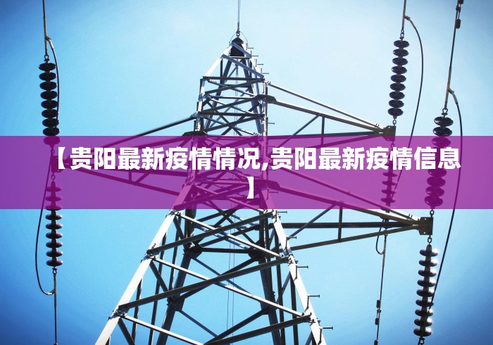 【贵阳最新疫情情况,贵阳最新疫情信息】
