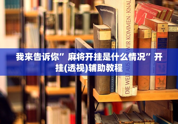 我来告诉你	”麻将开挂是什么情况”开挂(透视)辅助教程