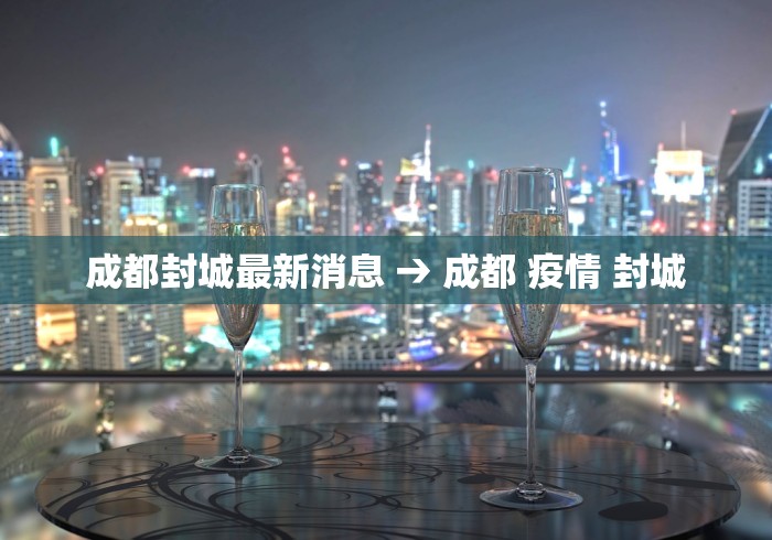 成都封城最新消息 → 成都 疫情 封城