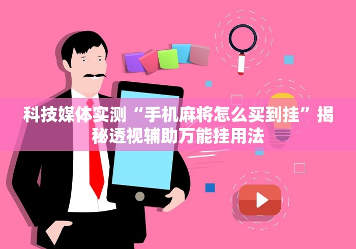 科技媒体实测“手机麻将怎么买到挂”揭秘透视辅助万能挂用法