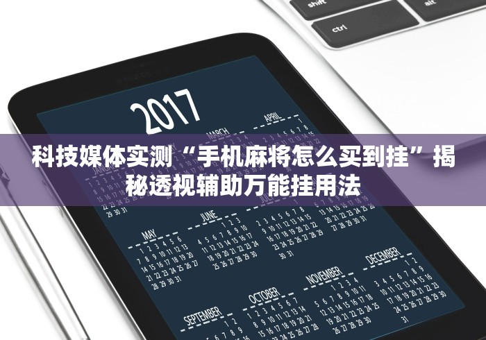 科技媒体实测“手机麻将怎么买到挂	”揭秘透视辅助万能挂用法