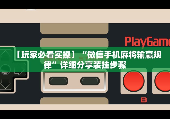 【玩家必看实操】“微信手机麻将输赢规律”详细分享装挂步骤