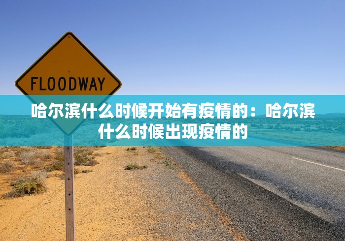 哈尔滨什么时候开始有疫情的:哈尔滨什么时候出现疫情的 哈尔滨什么时候开始有疫情的:哈尔滨什么时候出现疫情的