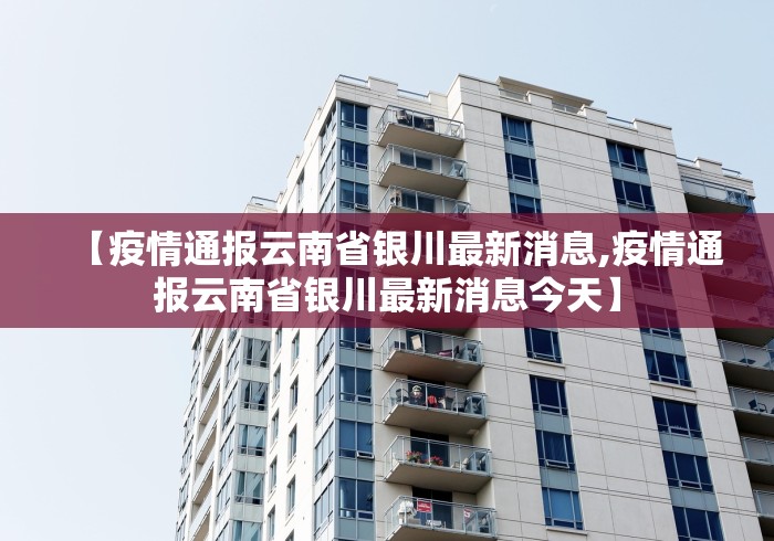 【疫情通报云南省银川最新消息,疫情通报云南省银川最新消息今天】