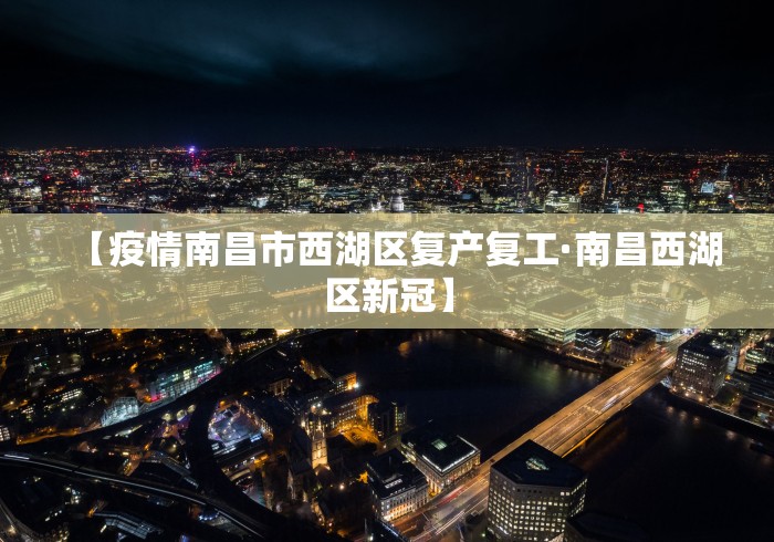 【疫情南昌市西湖区复产复工·南昌西湖区新冠】