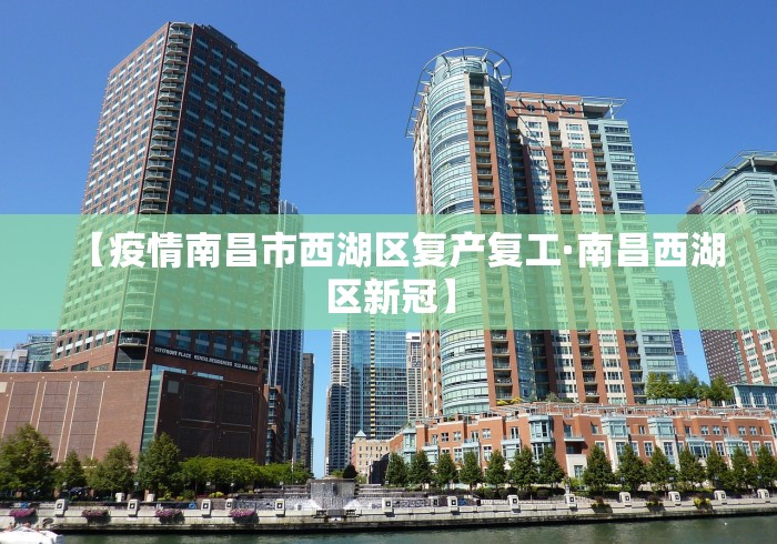 【疫情南昌市西湖区复产复工·南昌西湖区新冠】 【疫情南昌市西湖区复产复工·南昌西湖区新冠】