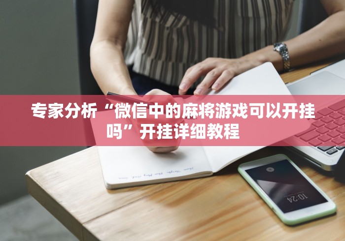 专家分析“微信中的麻将游戏可以开挂吗”开挂详细教程