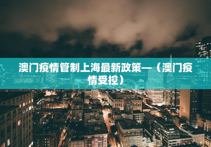 澳门疫情管制上海最新政策—（澳门疫情受控）