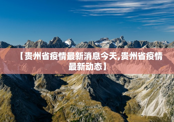 【贵州省疫情最新消息今天,贵州省疫情最新动态】