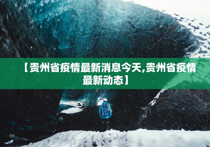 【贵州省疫情最新消息今天,贵州省疫情最新动态】 【贵州省疫情最新消息今天,贵州省疫情最新动态】