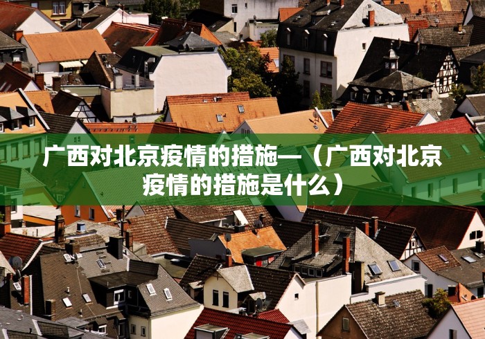 广西对北京疫情的措施—（广西对北京疫情的措施是什么）