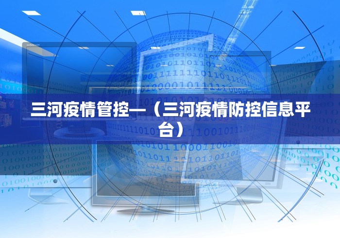 三河疫情管控—（三河疫情防控信息平台）