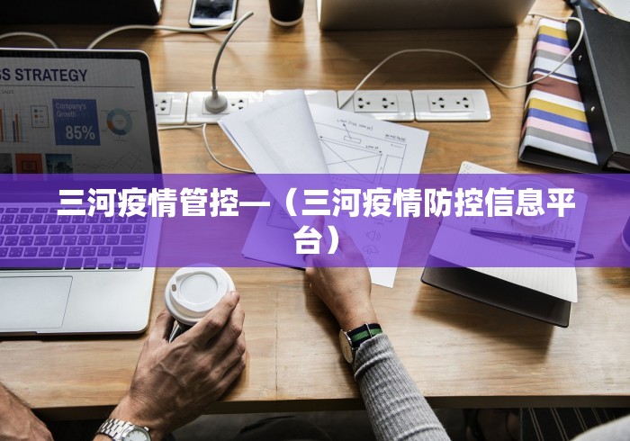 三河疫情管控—（三河疫情防控信息平台）
