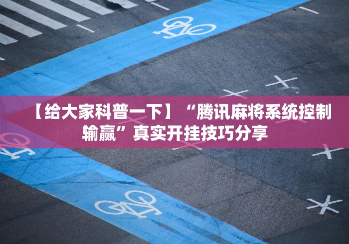 【给大家科普一下】“腾讯麻将系统控制输赢”真实开挂技巧分享