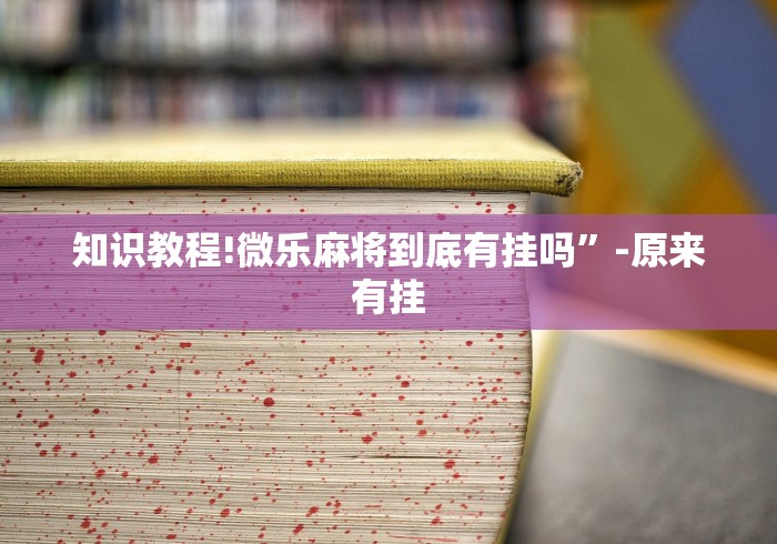 知识教程!微乐麻将到底有挂吗”-原来有挂