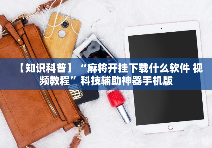 【知识科普】“麻将开挂下载什么软件 视频教程”科技辅助神器手机版