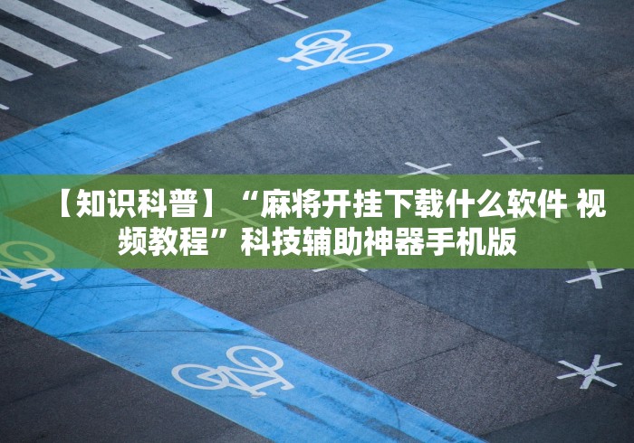 【知识科普】“麻将开挂下载什么软件 视频教程	”科技辅助神器手机版