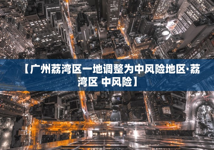 【广州荔湾区一地调整为中风险地区·荔湾区 中风险】