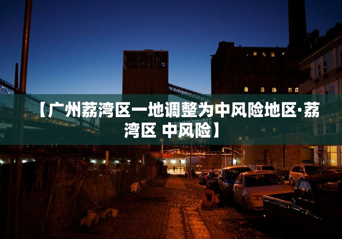 【广州荔湾区一地调整为中风险地区·荔湾区 中风险】