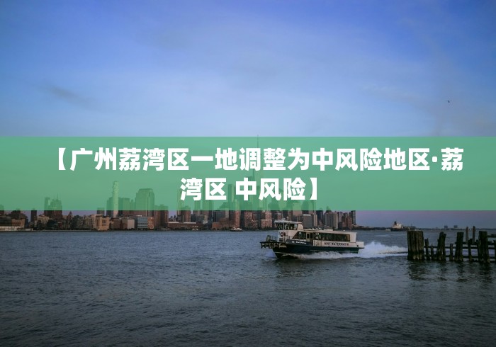 【广州荔湾区一地调整为中风险地区·荔湾区 中风险】