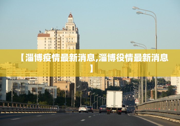 【淄博疫情最新消息,淄博役情最新消息】