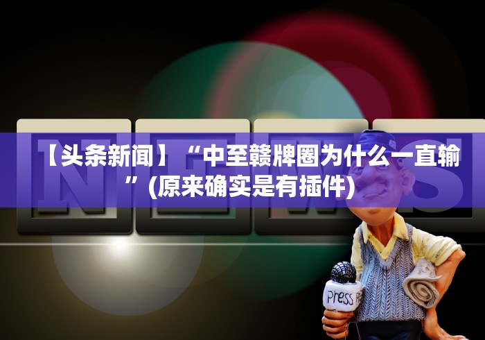 【头条新闻】“中至赣牌圈为什么一直输	”(原来确实是有插件) 