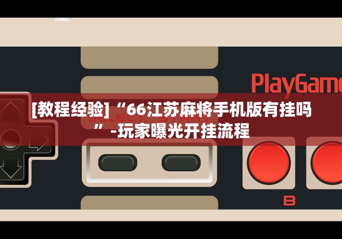 [教程经验]“66江苏麻将手机版有挂吗”-玩家曝光开挂流程