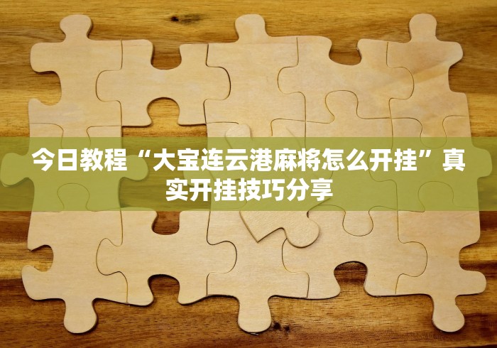 今日教程“大宝连云港麻将怎么开挂”真实开挂技巧分享