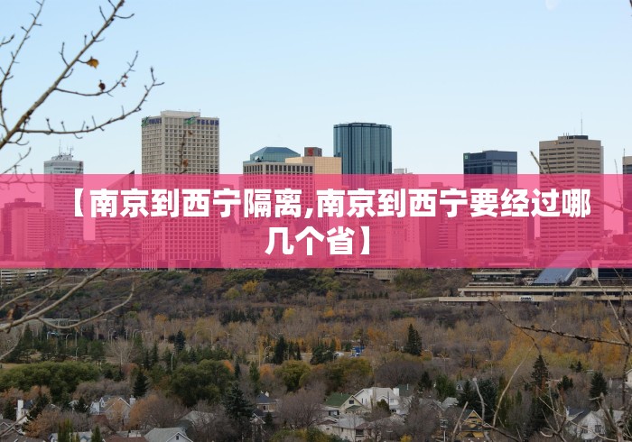 【南京到西宁隔离,南京到西宁要经过哪几个省】