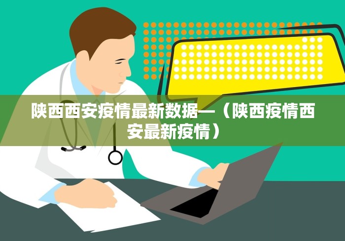 陕西西安疫情最新数据—（陕西疫情西安最新疫情）