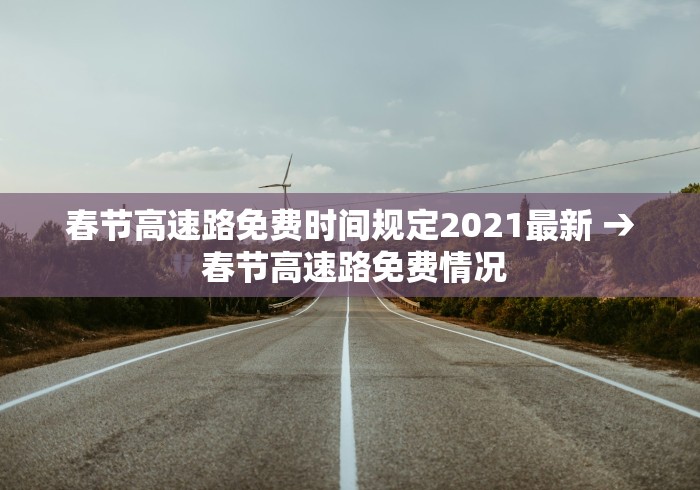 春节高速路免费时间规定2021最新 → 春节高速路免费情况