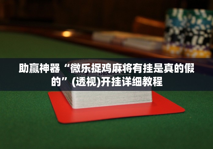 助赢神器“微乐捉鸡麻将有挂是真的假的”(透视)开挂详细教程