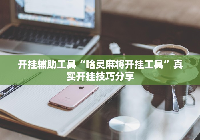 开挂辅助工具“哈灵麻将开挂工具”真实开挂技巧分享