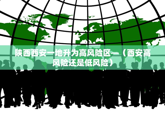 陕西西安一地升为高风险区—（西安高风险还是低风险）