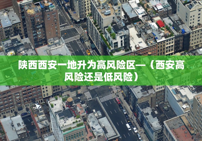 陕西西安一地升为高风险区—(西安高风险还是低风险) 陕西西安一地升为高风险区—(西安高风险还是低风险)