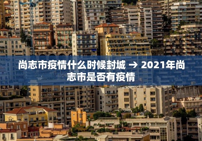 尚志市疫情什么时候封城 → 2021年尚志市是否有疫情 尚志市疫情什么时候封城 → 2021年尚志市是否有疫情