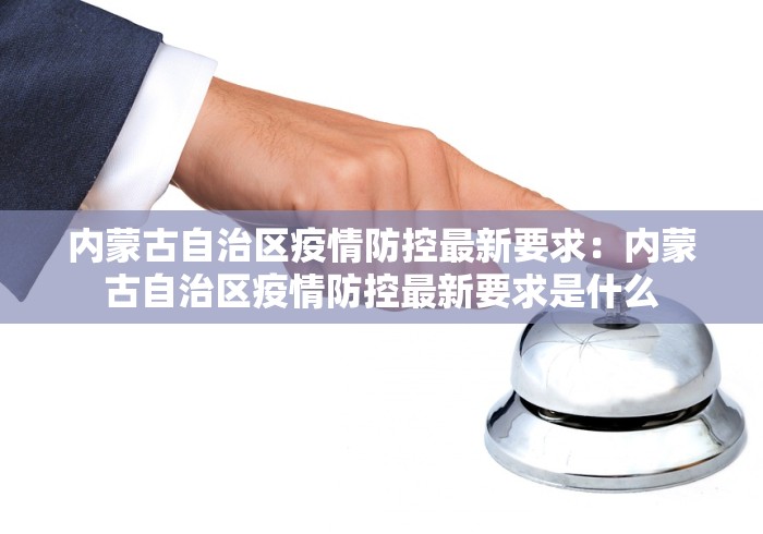 内蒙古自治区疫情防控最新要求：内蒙古自治区疫情防控最新要求是什么