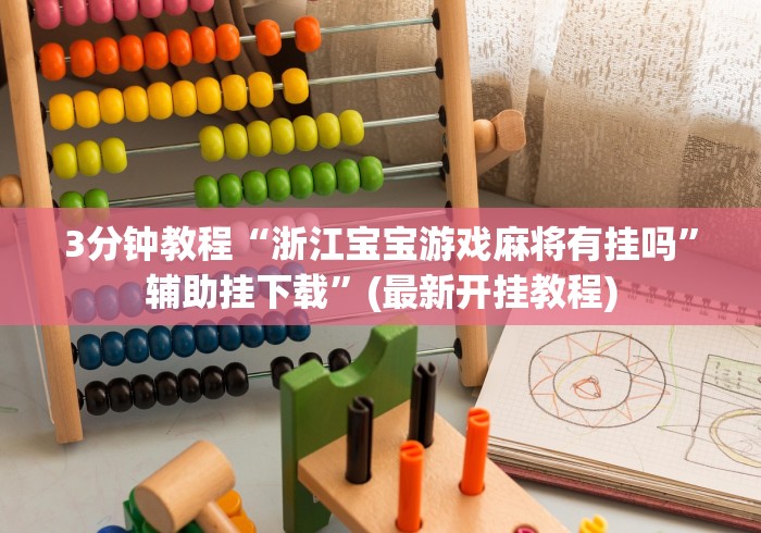 3分钟教程“浙江宝宝游戏麻将有挂吗	”辅助挂下载”(最新开挂教程)
