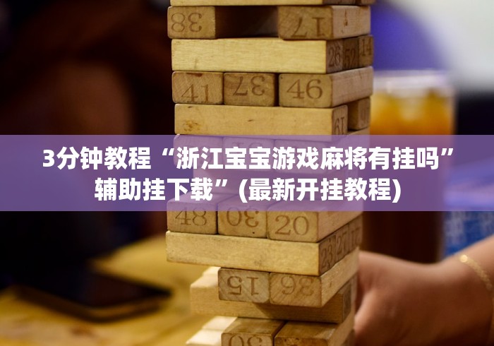 3分钟教程“浙江宝宝游戏麻将有挂吗”辅助挂下载	”(最新开挂教程)
