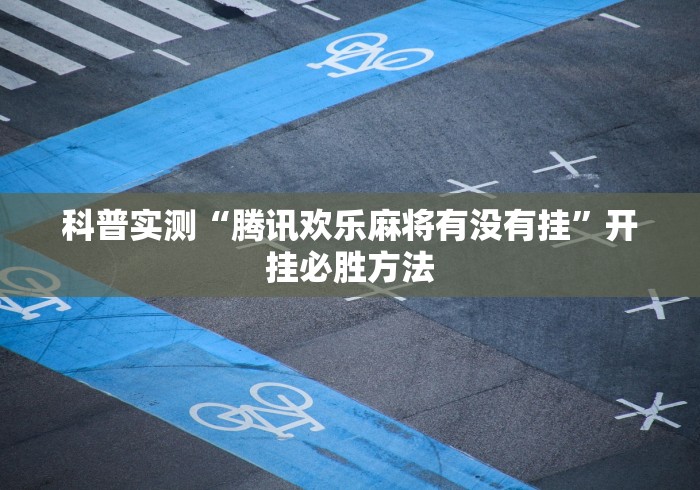 科普实测“腾讯欢乐麻将有没有挂”开挂必胜方法