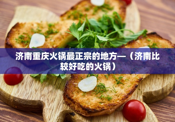 济南重庆火锅最正宗的地方—（济南比较好吃的火锅）
